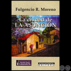 LA CIUDAD DE LA ASUNCIN - Autor: FULGENCIO R. MORENO - Ao 2011